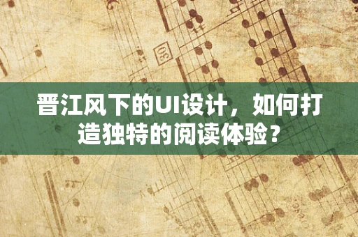 晋江风下的UI设计，如何打造独特的阅读体验？