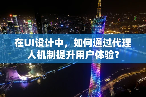 在UI设计中，如何通过代理人机制提升用户体验？