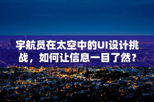 宇航员在太空中的UI设计挑战，如何让信息一目了然？
