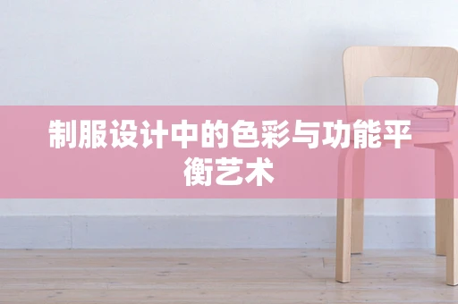 制服设计中的色彩与功能平衡艺术