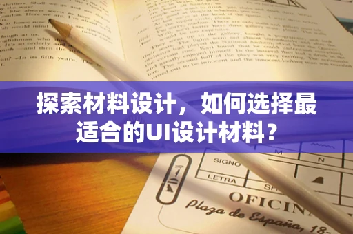 探索材料设计，如何选择最适合的UI设计材料？