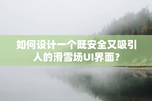 如何设计一个既安全又吸引人的滑雪场UI界面？