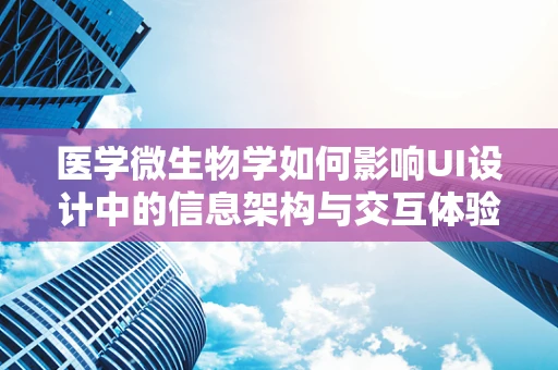 医学微生物学如何影响UI设计中的信息架构与交互体验？