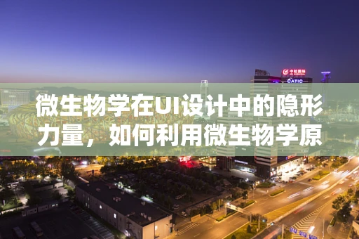 微生物学在UI设计中的隐形力量，如何利用微生物学原理提升用户体验？