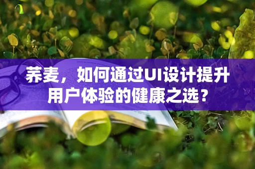 荞麦，如何通过UI设计提升用户体验的健康之选？