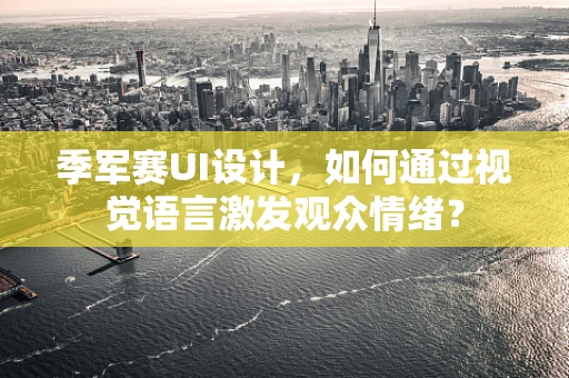 季军赛UI设计，如何通过视觉语言激发观众情绪？