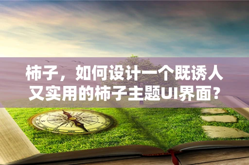 柿子，如何设计一个既诱人又实用的柿子主题UI界面？