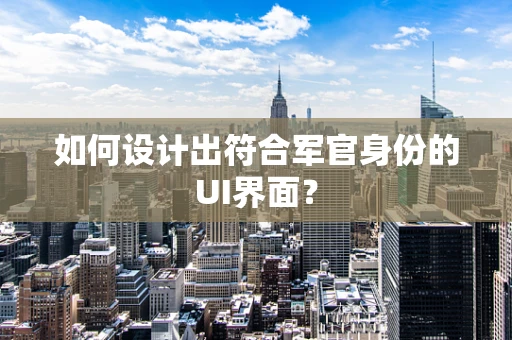 如何设计出符合军官身份的UI界面？