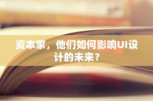 资本家，他们如何影响UI设计的未来？