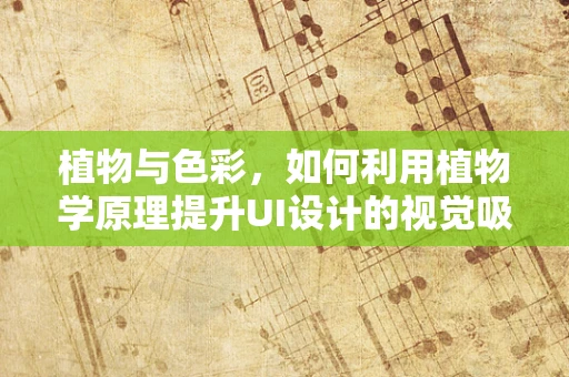 植物与色彩，如何利用植物学原理提升UI设计的视觉吸引力？