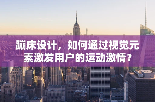 蹦床设计，如何通过视觉元素激发用户的运动激情？