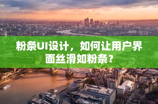 粉条UI设计，如何让用户界面丝滑如粉条？