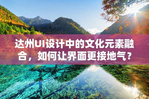 达州UI设计中的文化元素融合，如何让界面更接地气？