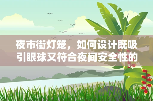 夜市街灯笼，如何设计既吸引眼球又符合夜间安全性的照明方案？