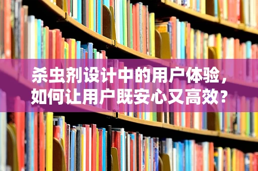 杀虫剂设计中的用户体验，如何让用户既安心又高效？