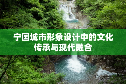宁国城市形象设计中的文化传承与现代融合
