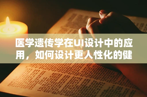 医学遗传学在UI设计中的应用，如何设计更人性化的健康管理界面？