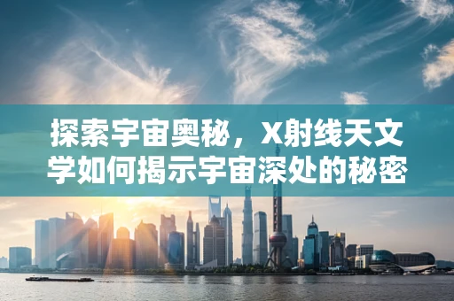 探索宇宙奥秘，X射线天文学如何揭示宇宙深处的秘密？