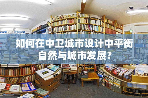 如何在中卫城市设计中平衡自然与城市发展？