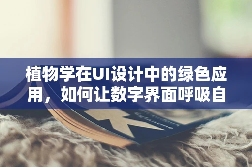 植物学在UI设计中的绿色应用，如何让数字界面呼吸自然？