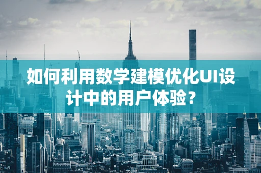 如何利用数学建模优化UI设计中的用户体验？