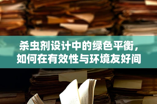 杀虫剂设计中的绿色平衡，如何在有效性与环境友好间找到黄金分割？