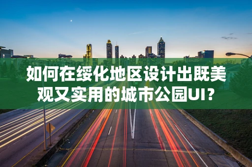 如何在绥化地区设计出既美观又实用的城市公园UI？