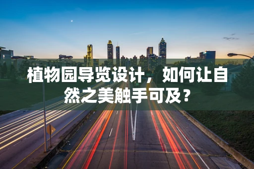 植物园导览设计，如何让自然之美触手可及？