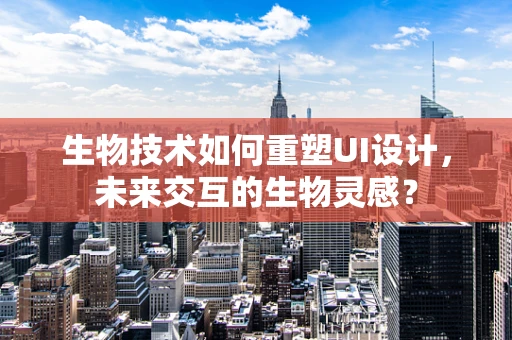 生物技术如何重塑UI设计，未来交互的生物灵感？