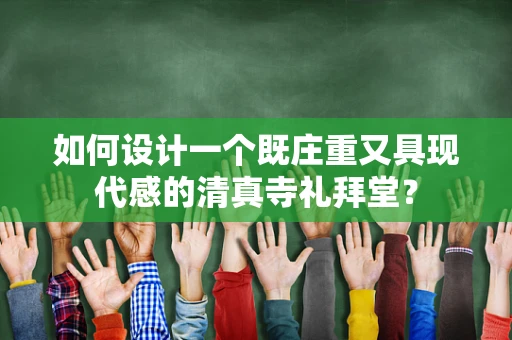 如何设计一个既庄重又具现代感的清真寺礼拜堂？