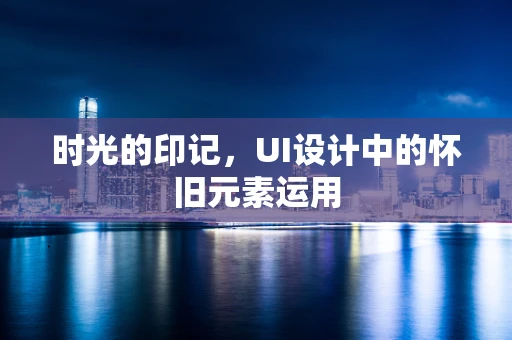 时光的印记，UI设计中的怀旧元素运用