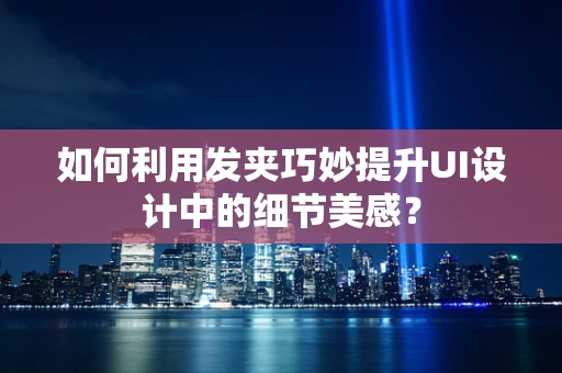 如何利用发夹巧妙提升UI设计中的细节美感？