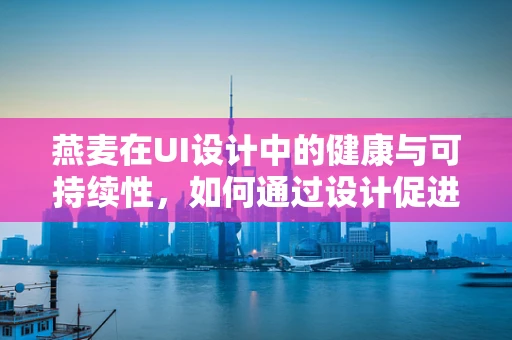 燕麦在UI设计中的健康与可持续性，如何通过设计促进健康饮食？