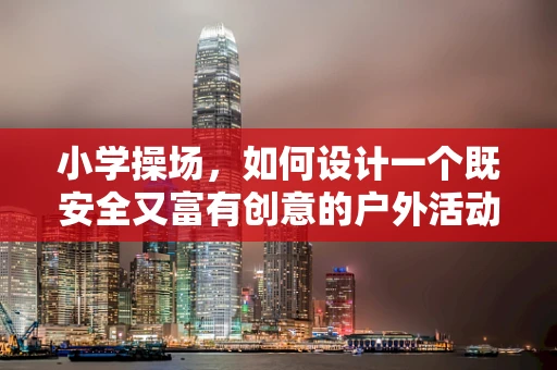 小学操场，如何设计一个既安全又富有创意的户外活动空间？