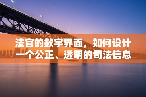 法官的数字界面，如何设计一个公正、透明的司法信息平台？