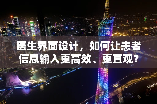 医生界面设计，如何让患者信息输入更高效、更直观？