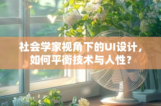 社会学家视角下的UI设计，如何平衡技术与人性？