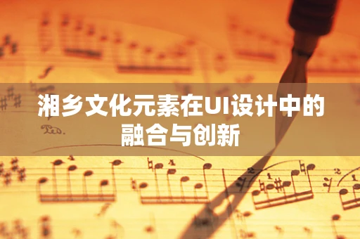 湘乡文化元素在UI设计中的融合与创新