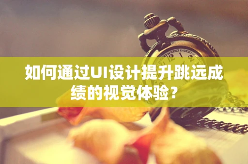如何通过UI设计提升跳远成绩的视觉体验？