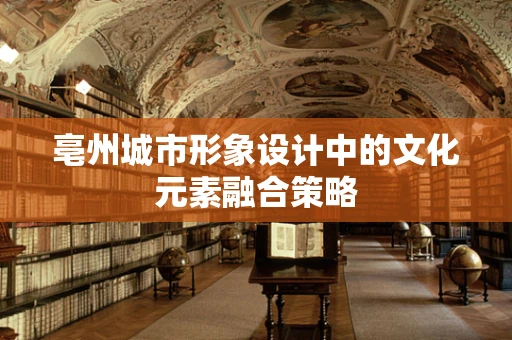 亳州城市形象设计中的文化元素融合策略