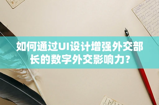 如何通过UI设计增强外交部长的数字外交影响力？