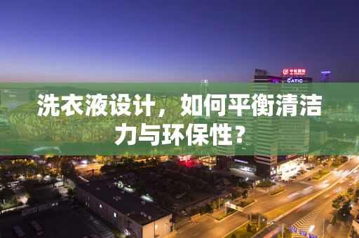 洗衣液设计，如何平衡清洁力与环保性？