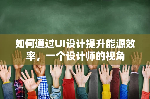 如何通过UI设计提升能源效率，一个设计师的视角
