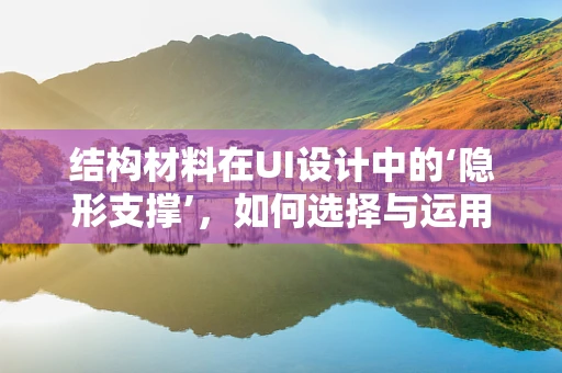 结构材料在UI设计中的‘隐形支撑’，如何选择与运用？
