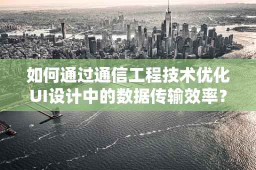如何通过通信工程技术优化UI设计中的数据传输效率？