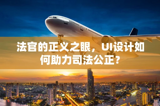 法官的正义之眼，UI设计如何助力司法公正？