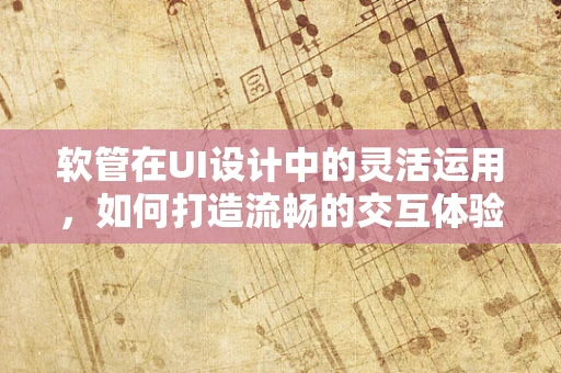 软管在UI设计中的灵活运用，如何打造流畅的交互体验？