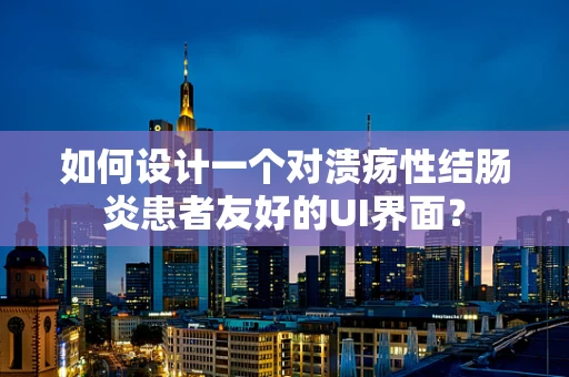 如何设计一个对溃疡性结肠炎患者友好的UI界面？