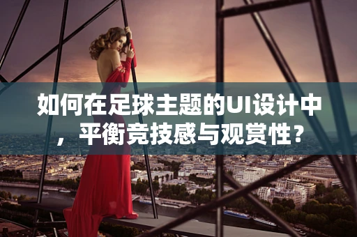 如何在足球主题的UI设计中，平衡竞技感与观赏性？