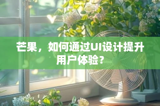 芒果，如何通过UI设计提升用户体验？